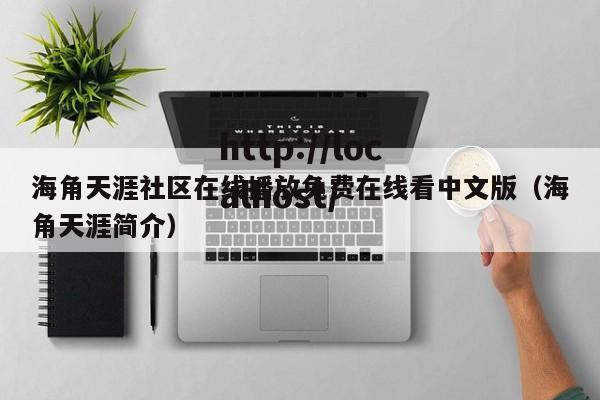 海角天涯社区在线播放免费在线看中文版（海角天涯简介）