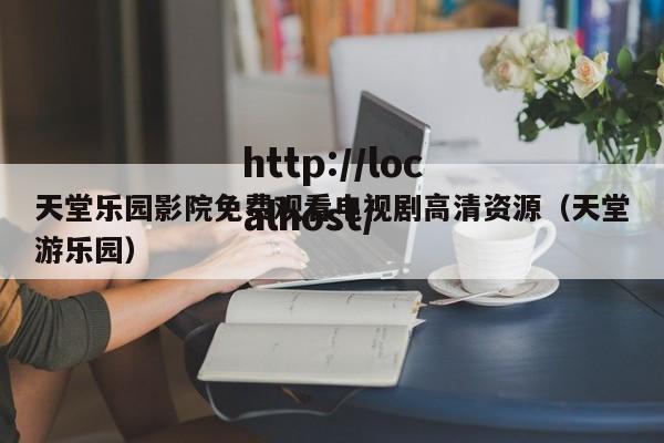 天堂乐园影院免费观看电视剧高清资源（天堂游乐园）